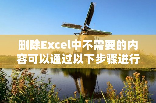 删除Excel中不需要的内容可以通过以下步骤进行操作。首先,打开Excel文件并定位到需要进行编辑的工作表。然后,按照以下方法删除不需要的内容。