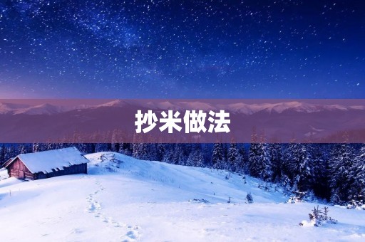 抄米做法:让你的米饭更加美味可口 抄米做法:让你的米饭更加美味可口