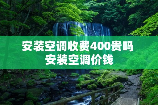 安装空调收费400贵吗 安装空调价钱