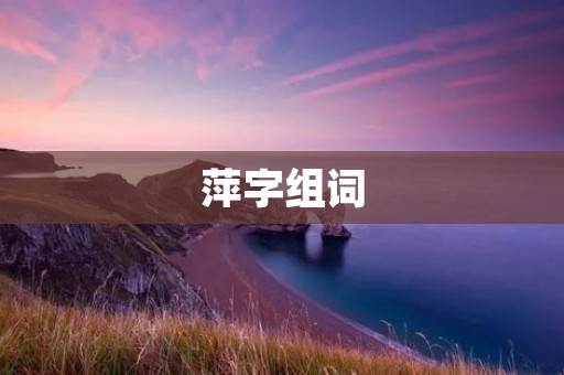 萍字组词:萍水相逢、萍踪浪迹、萍飘荡、萍水相交、萍水相知、萍水相逢的友情、萍水相逢的缘分、萍水相逢的故事、萍水相逢的美好、萍水相逢的意义。