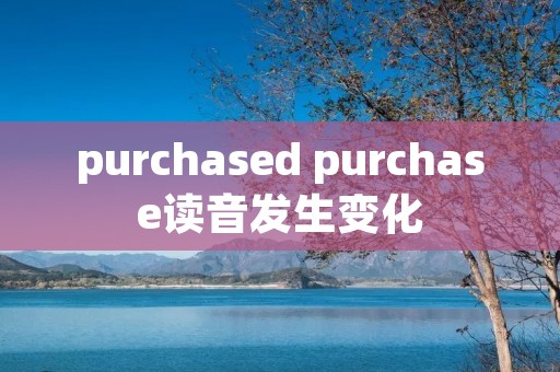purchased purchase读音发生变化 purchased purchase读音发生变化
