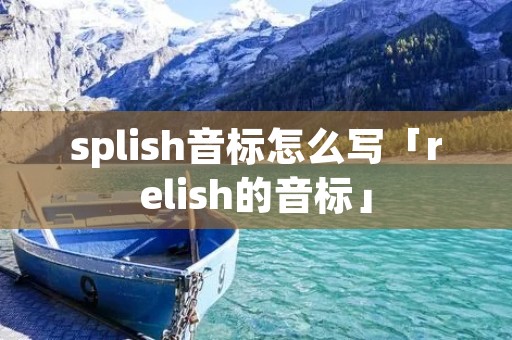 splish音标怎么写「relish的音标」