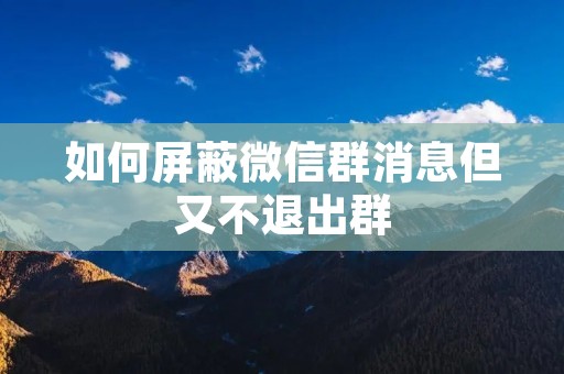 如何屏蔽微信群消息但又不退出群
