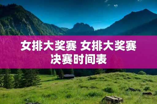 女排大奖赛 女排大奖赛决赛时间表