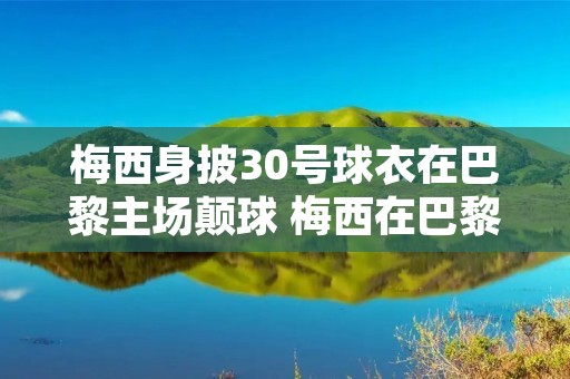 梅西身披30号球衣在巴黎主场颠球 梅西在巴黎球衣号码 梅西身披30号球衣在巴黎主场颠球 梅西在巴黎球衣号码