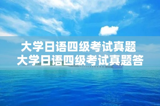 大学日语四级考试真题 大学日语四级考试真题答案
