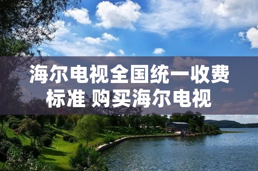 海尔电视全国统一收费标准 购买海尔电视