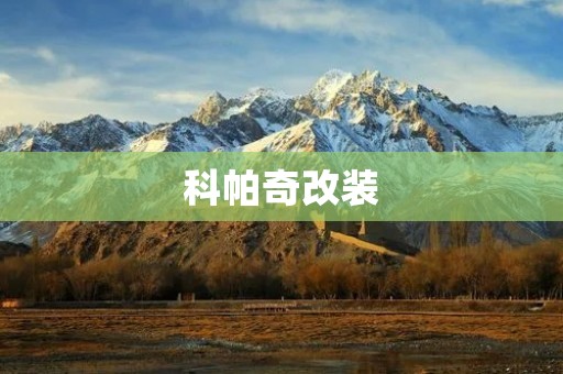 科帕奇改装:打造独一无二的越野之王 科帕奇改装:打造独一无二的越野之王
