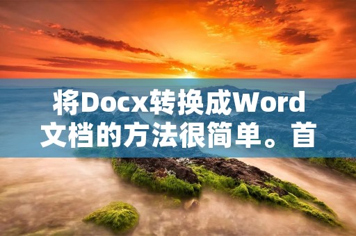 将Docx转换成Word文档的方法很简单。首先,打开Docx文件,然后选择“另存为”选项。在弹出的对话框中,选择“Word文档”作为保存格式,然后点击“保存”按钮即可完成转换。