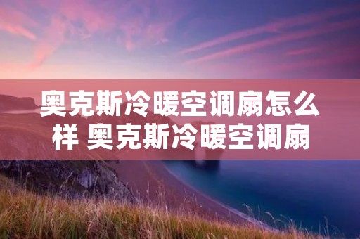 奥克斯冷暖空调扇怎么样 奥克斯冷暖空调扇怎么样拆