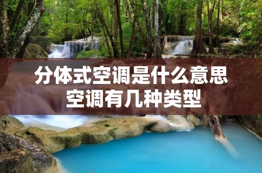 分体式空调是什么意思 空调有几种类型 分体式空调是什么意思 空调有几种类型