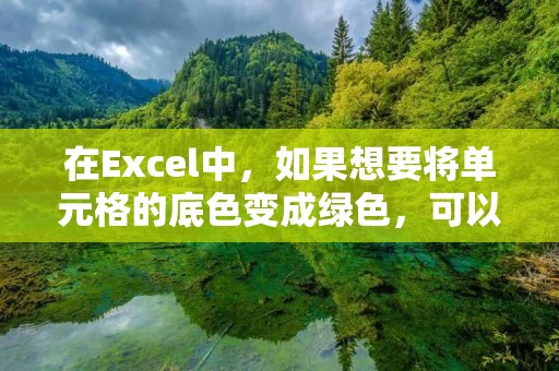 在Excel中,如果想要将单元格的底色变成绿色,可以按照以下步骤进行操作: