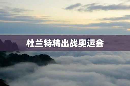 杜兰特将出战奥运会：重返赛场，再续传奇