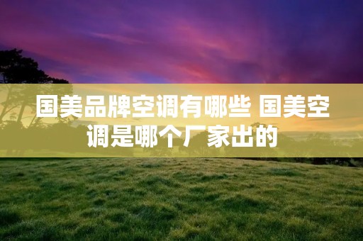国美品牌空调有哪些 国美空调是哪个厂家出的