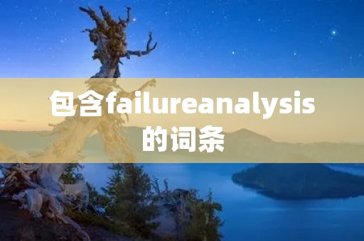 包含failure****ysis的词条 包含failure****ysis的词条