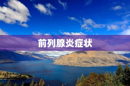 前列腺炎症状:详细描述及预防措施