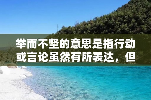 举而不坚的意思是指行动或言论虽然有所表达,但缺乏坚定的立场或决心。这一表达形式常用于形容某些人或组织在面对重要问题时缺乏坚定的立场,表现出犹豫不决或摇摆不定的态度。举而不坚的表现形式多种多样,可以是在重大决策时犹豫不决,也可以是在关键时刻退缩或改变立场。