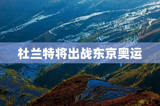 杜兰特将出战东京奥运：为篮球世界带来新的辉煌
