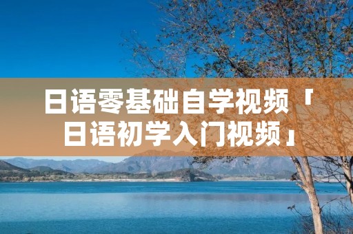 日语零基础自学视频「日语初学入门视频」