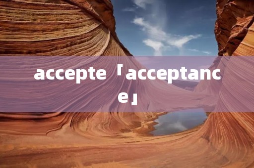 accepte「acceptance」 accepte「acceptance」