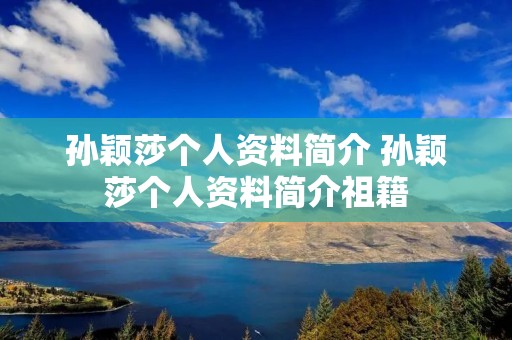 孙颖莎个人资料简介 孙颖莎个人资料简介祖籍 孙颖莎个人资料简介 孙颖莎个人资料简介祖籍