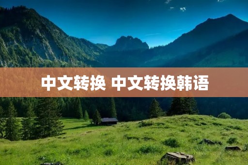 中文转换 中文转换韩语 中文转换 中文转换韩语