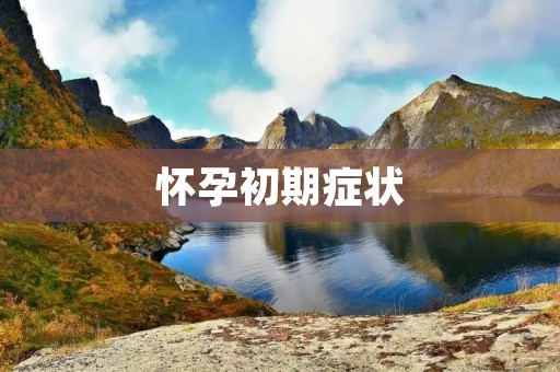 怀孕初期症状:了解身体的变化