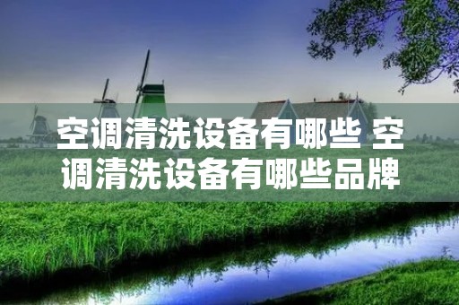 空调清洗设备有哪些 空调清洗设备有哪些品牌 空调清洗设备有哪些 空调清洗设备有哪些品牌