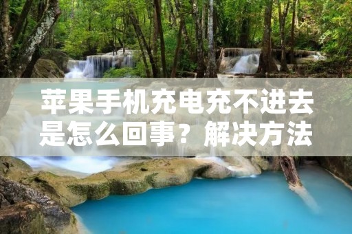 苹果手机充电充不进去是怎么回事?解决方法详解