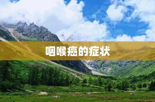 咽喉癌的症状:详细描述及注意事项