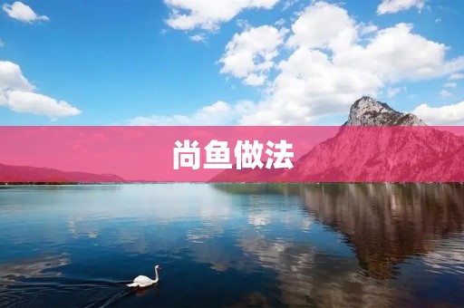 尚鱼做法：美味佳肴的烹饪技巧