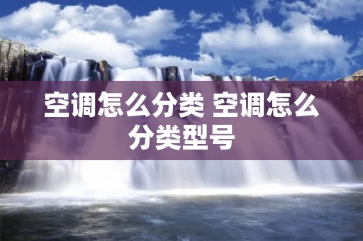 空调怎么分类 空调怎么分类型号