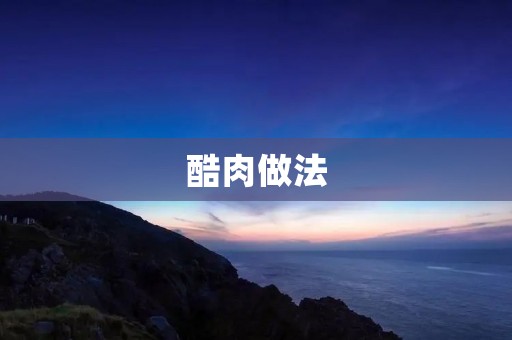 酷肉做法:香气扑鼻,口感酥脆的美味佳肴 酷肉做法:香气扑鼻,口感酥脆的美味佳肴