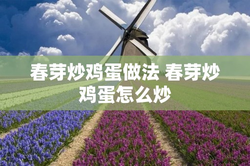 春芽炒鸡蛋做法 春芽炒鸡蛋怎么炒