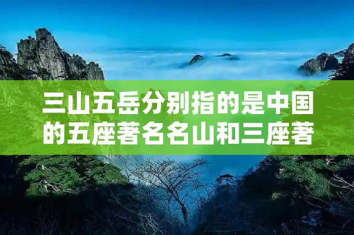 三山五岳分别指的是中国的五座著名名山和三座著名山峰。这些山峰因其壮丽的景色、悠久的历史和文化背景而闻名于世。它们分别是泰山、华山、衡山、恒山、嵩山、黄山和庐山。