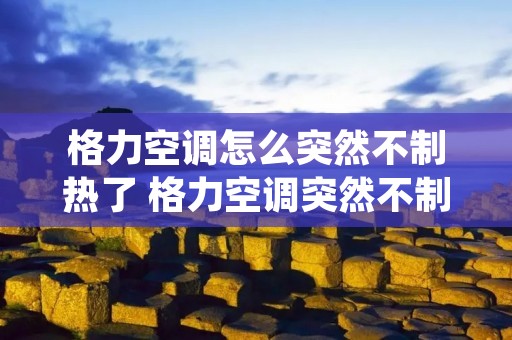 格力空调怎么突然不制热了 格力空调突然不制热按它也没有反应 格力空调怎么突然不制热了 格力空调突然不制热按它也没有反应