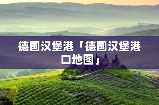 德国汉堡港「德国汉堡港口地图」