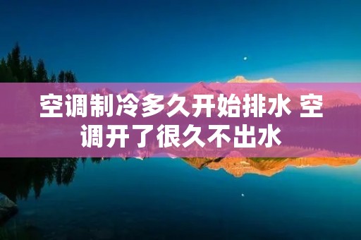 空调制冷多久开始排水 空调开了很久不出水