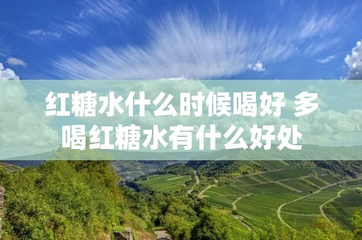 红糖水什么时候喝好 多喝红糖水有什么好处