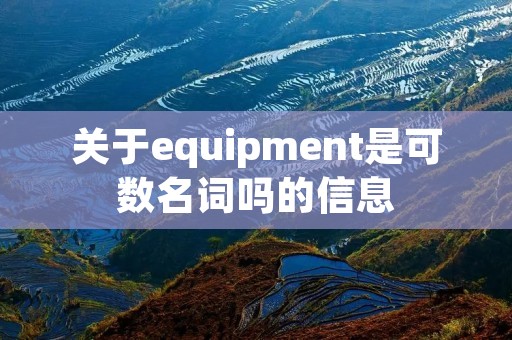 关于equipment是可数名词吗的信息 关于equipment是可数名词吗的信息