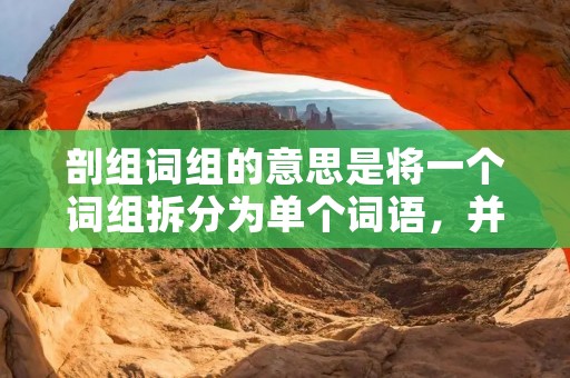 剖组词组的意思是将一个词组拆分为单个词语,并对每个词语进行解析和理解。这种方法常用于语言学、词汇学和语义学等领域的研究中。通过剖析组词,我们可以更好地理解词组的构成和含义,进而深入探究语言的内在规律和特点。