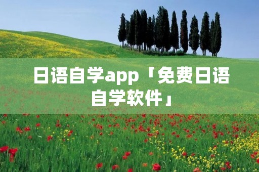 日语自学app「免费日语自学软件」 日语自学app「免费日语自学软件」
