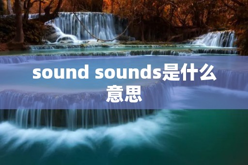 sound sounds是什么意思 sound sounds是什么意思