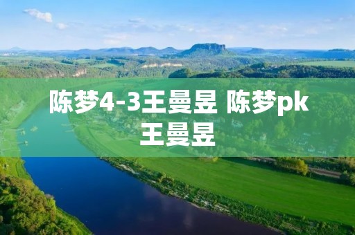 陈梦4-3王曼昱 陈梦pk王曼昱
