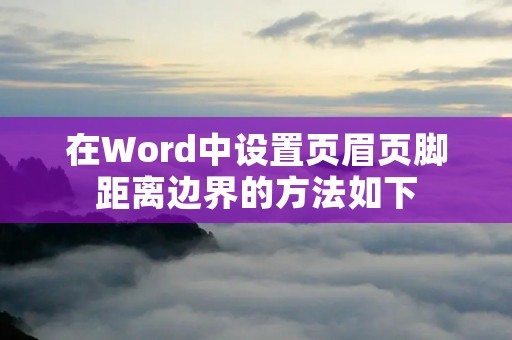 在Word中设置页眉页脚距离边界的方法如下: