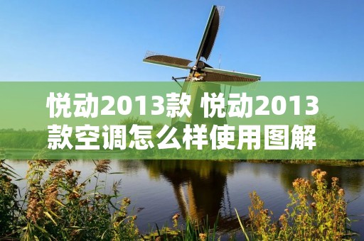 悦动2013款 悦动2013款空调怎么样使用图解 悦动2013款 悦动2013款空调怎么样使用图解