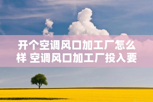 开个空调风口加工厂怎么样 空调风口加工厂投入要多少