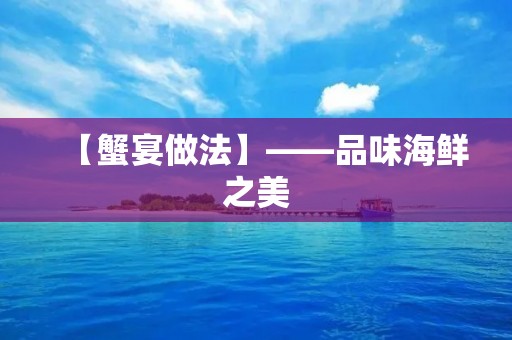 【蟹宴做法】——品味海鲜之美