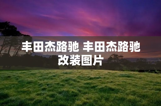 丰田杰路驰 丰田杰路驰改装图片