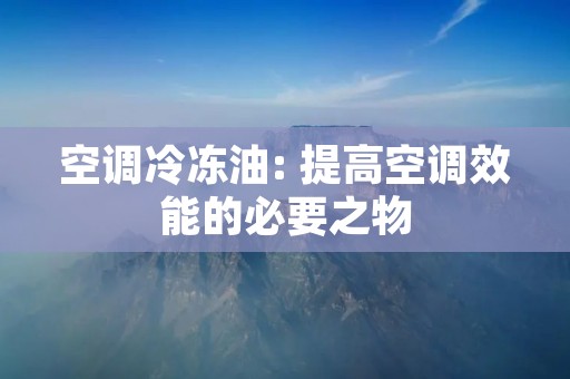 空调冷冻油: 提高空调效能的必要之物 空调冷冻油: 提高空调效能的必要之物